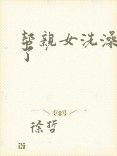 帮亲女洗澡时乱了