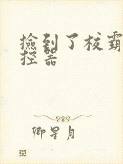 捡到了校霸的遥控器