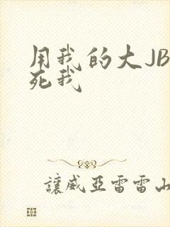 用我的大JBC死我