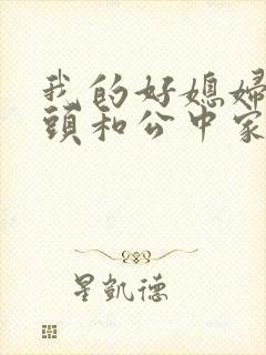 我的好媳妇中字头和公中家的区别