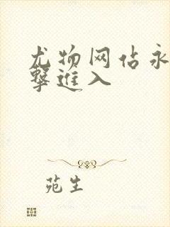 尤物网站永久点击进入