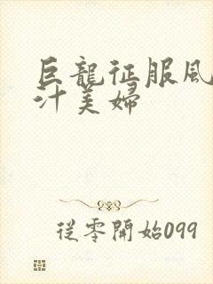 巨龙征服风韵蜜汁美妇