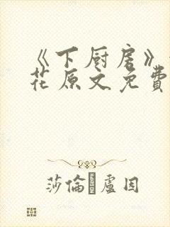 《下厨房》金银花原文免费阅读