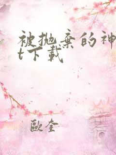 被抛弃的神txt下载