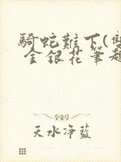 骑蛇难下(双) 金银花笔趣阁