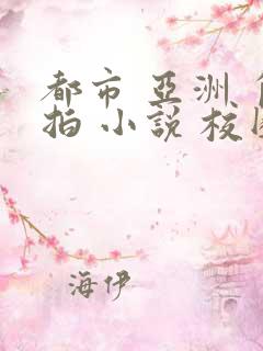 都市 亚洲 自拍 小说 校园