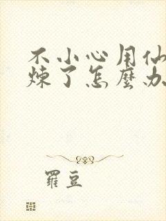 不小心用仙君修炼了怎么办