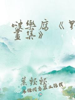 啵乐腐 《 野画集》