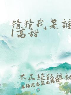 猜猜我是谁1v1高甜