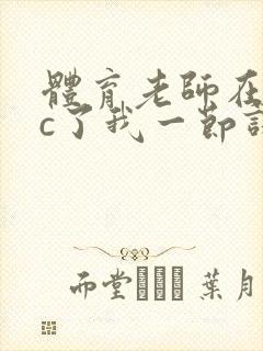 体育老师在单杠c了我一节课网站