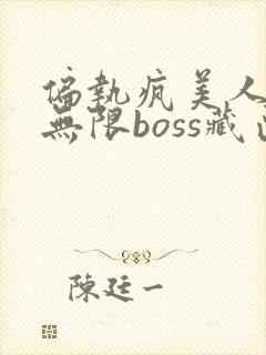 偏执疯美人玩哭无限boss藏匣