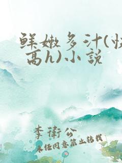 鲜嫩多汁(快穿 高h)小说