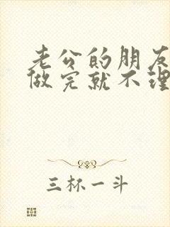 老公的朋友跟我做完就不理我