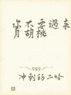 你不要过来阿三月胡桃