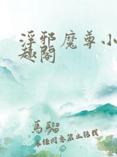 浮邪魔尊小说笔趣阁