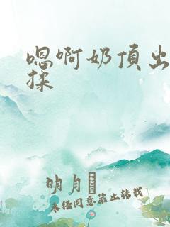 嗯啊奶顶出来了揉