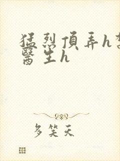 猛烈顶弄h禁欲医生h