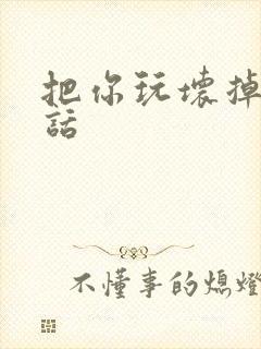 把你玩坏掉第五话