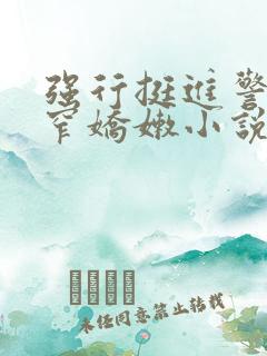 强行挺进警花紧窄娇嫩小说