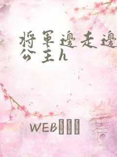 将军边走边挺进公主h