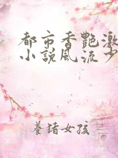 都市香艳激情肉小说风流少年小说