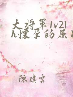 大将军1v2lh怀孕的原因