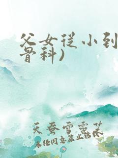 父女从小到大(骨科)