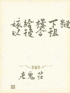 嫁给楼下糙汉后以后合租