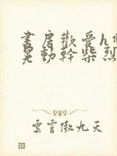 书房欢爱h双乳晃动干柴烈火