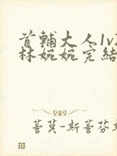 首辅大人1v2林婉婉完结了吗