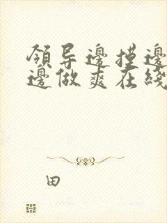 领导边摸边吃奶边做爽在线观看