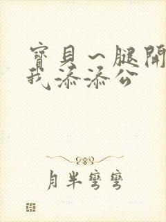 宝贝～腿开大点我添添公