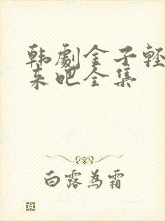 韩剧金子轻松出来吧全集