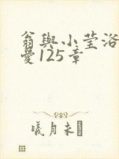 翁与小莹浴室欢爱125章