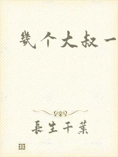 几个大叔一起上