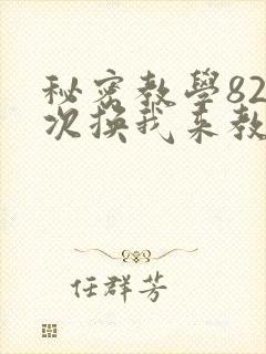 秘密教学82这次换我来教你了