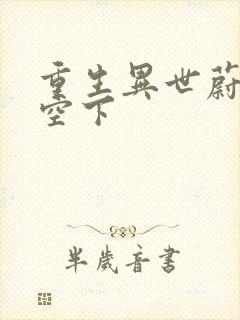 重生异世蔚蓝天空下