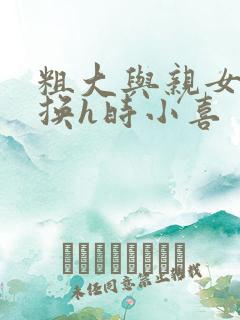 粗大与亲女伦交换h时小喜