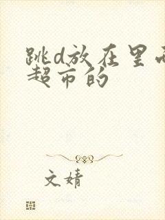 跳d放在里面逛超市的