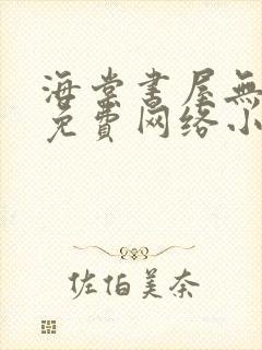 海棠书屋无弹窗免费网络小说阅读网下4千下