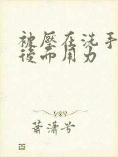 被压在洗手台从后面用力