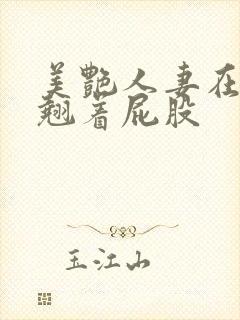 美艳人妻在厨房翘着屁股