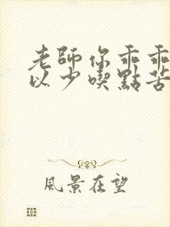 老师你乖乖的可以少吃点苦头