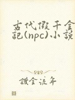 古代假千金挨日记(npc)小说