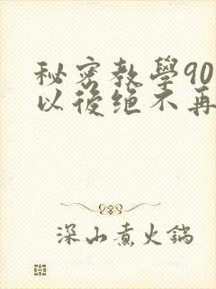 秘密教学90话以后绝不再压抑的歌