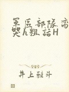 军区部队脔到她哭h粗话H
