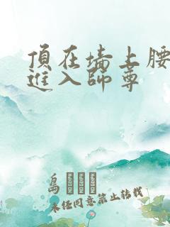 顶在墙上腰一沉进入师尊