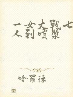 一女大战七个黑人到喷浆