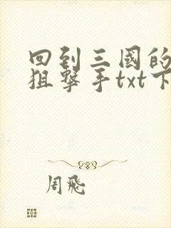 回到三国的特种狙击手txt下载