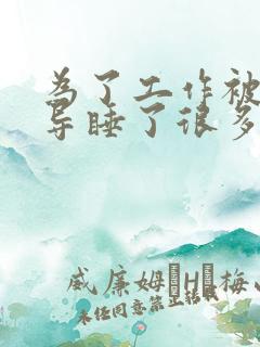 为了工作被几领导睡了很多次